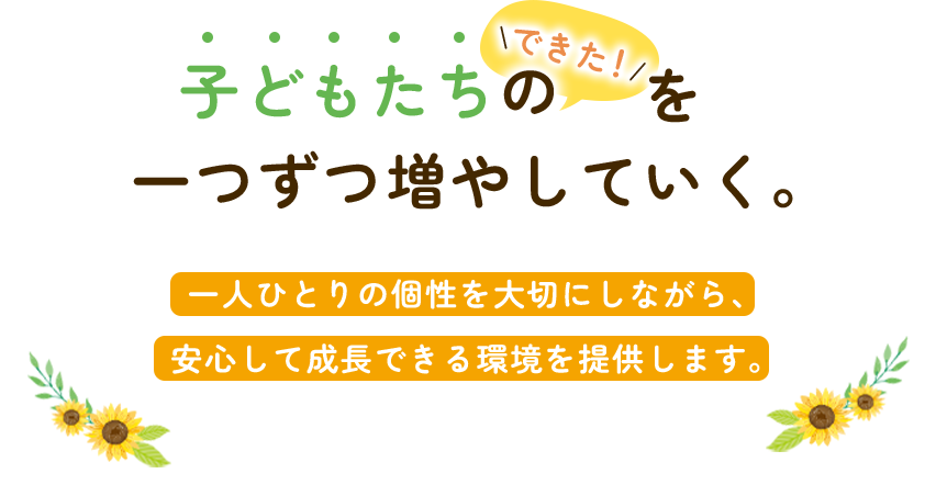 子どもたちの「できた！」を、一つずつ増やしていく。一人ひとりの個性を大切にしながら、安心して成長できる環境を提供します。